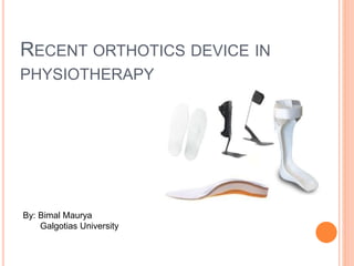 RECENT ORTHOTICS DEVICE IN
PHYSIOTHERAPY
By: Bimal Maurya
Galgotias University
 