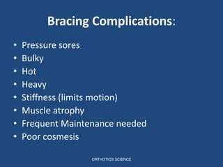Bracing Complications:
• Pressure sores
• Bulky
• Hot
• Heavy
• Stiffness (limits motion)
• Muscle atrophy
• Frequent Maintenance needed
• Poor cosmesis
ORTHOTICS SCIENCE
 