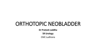 ORTHOTOPIC NEOBLADDER
Dr Prateek Laddha
SR Urology
CMC Ludhiana
 