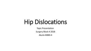 Hip Dislocations
Topic Presentation
Surgery Block 4 2018
Akuila MBBS 4
 