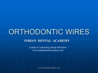 ORTHODONTIC WIRES
INDIAN DENTAL ACADEMY
Leader in continuing dental education
www.indiandentalacademy.com
www.indiandentalacademy.com
 