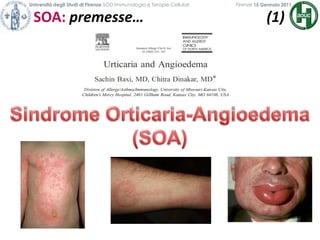 Università degli Studi di Firenze SOD Immunologia e Terapie Cellulari             	           Firenze 15 Gennaio 2011SOA: premesse…                                  (1)                                           Sindrome Orticaria-Angioedema(SOA)