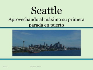 Seattle
Aprovechando al máximo su primera
parada en puerto
8/10/2015 Ortiz_Daniel_1B_Seatle
 
