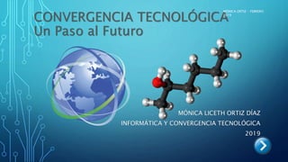 CONVERGENCIA TECNOLÓGICA
Un Paso al Futuro
MÓNICA LICETH ORTIZ DÍAZ
INFORMÁTICA Y CONVERGENCIA TECNOLÓGICA
2019
MÓNICA ORTIZ - FEBRERO
2019
 