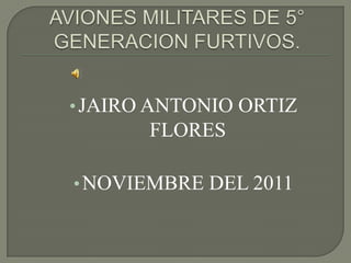 • JAIRO ANTONIO ORTIZ
       FLORES

• NOVIEMBRE DEL 2011
 