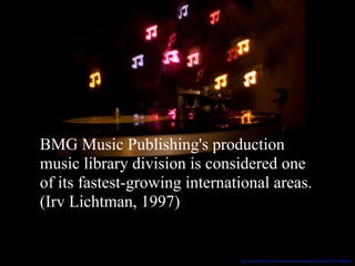 BMG Music Publishing's production
music library division is considered one
of its fastest-growing international areas.
(Irv Lichtman, 1997)
http://www.(lickr.com/photos/phalaenopsisaphrodite523/5146079703/lightbox/
 