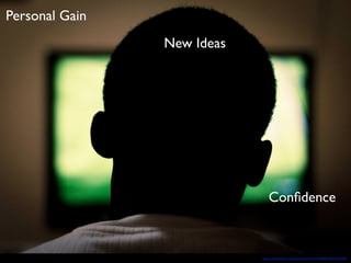 Personal Gain
Conﬁdence
New Ideas
http://www.(lickr.com/photos/25144737@N08/4081596290/
 