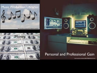 Money
Personal and Professional Gain
Music Production Libraries
http://www.ﬂickr.com/photos/42931449@N07/5187487629/
http://www.ﬂickr.com/photos/76523360@N03/9544860559/ http://www.ﬂickr.com/photos/46833799@N02/9612731519/
 