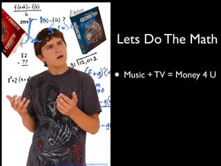 Lets Do The Math
• Music + TV = Money 4 U
http://www.(lickr.com/photos/8524751@N04/2967752733/
 