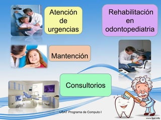 USAT Programa de Computo I
Atención
de
urgencias
Mantención
Rehabilitación
en
odontopediatria
Consultorios
 