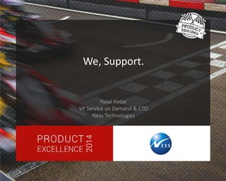 We, Support. 
Yuval Kedar 
VP Service on Demand & CTO 
Ness Technologies 
 