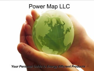 Power Map LLC
1Your Personal Guide to Energy Efficient ProductsYour Personal Guide to Energy Efficient Products
 