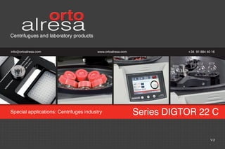 10
+34 91 884 40 16
info@ortoalresa.com www.ortoalresa.com
Centrifugues and laboratory products
Special applications: Centrifuges industry Series DIGTOR 22 C
V.2
 