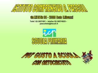 ISTITUTO COMPRENSIVO G. PASCOLI SCUOLA PRIMARIA PIU' GUSTO A SCUOLA  via F.lli Di Dio 101  -  20099  Sesto  S.Giovanni Telef. 02-3657491 – telefax 02-36574925 -  [email_address] CON ORTOCIRCUITO 