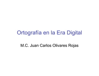 Ortografía en la Era Digital
M.C. Juan Carlos Olivares Rojas
 
