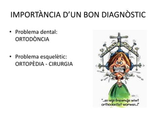 IMPORTÀNCIA D’UN BON DIAGNÒSTICProblema dental: ORTODÒNCIAProblema esquelètic: ORTOPÈDIA - CIRURGIA
