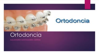 Ortodoncia
ALEJANDRA SANTAMARÍA OSPINA
 