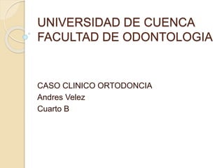 UNIVERSIDAD DE CUENCA
FACULTAD DE ODONTOLOGIA
CASO CLINICO ORTODONCIA
Andres Velez
Cuarto B
 