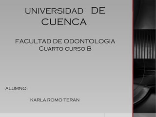 UNIVERSIDAD DE
CUENCA
FACULTAD DE ODONTOLOGIA
Cuarto curso B
ALUMNO:
KARLA ROMO TERAN
 