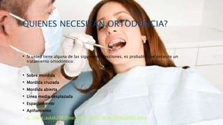 QUIENES NECESITAN ORTODONCIA?
• Si usted tiene alguna de las siguientes afecciones, es probable que necesite un
tratamiento ortodóntico:
• Sobre mordida
• Mordida cruzada
• Mordida abierta
• Línea media desplazada
• Espaciamiento
• Apiñamiento
• C:Usersaulab208DownloadsTIPOS DE ALTERACIONES.docx
 