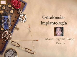 Ortodoncia-Ortodoncia-
ImplantologíaImplantología
Maria Eugenia Parodi
Dávila
1
 