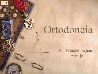 Ortodoncia
Dra. Wendeline juarez
Armijo
1
 