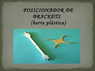 POSICIONADOR DE
   BRACKETS
  (barra plástica)
 