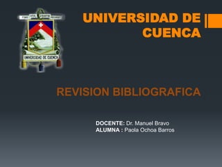 UNIVERSIDAD DE
CUENCA
REVISION BIBLIOGRAFICA
DOCENTE: Dr. Manuel Bravo
ALUMNA : Paola Ochoa Barros
 