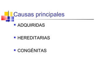Causas principales
 ADQUIRIDAS
 HEREDITARIAS
 CONGÉNITAS
 