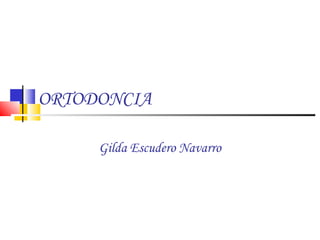 ORTODONCIA
Gilda Escudero Navarro
 