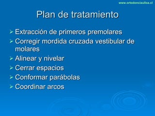 Plan de tratamiento Extracción de primeros premolares Corregir mordida cruzada vestibular de molares  Alinear y nivelar Cerrar espacios  Conformar parábolas Coordinar arcos 