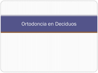 Ortodoncia en Deciduos
 