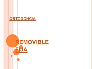 ORTODONCIA




  REMOVIBLE
  FIJA
 