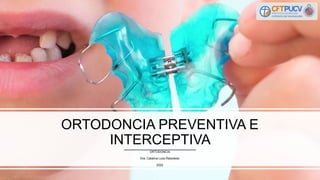 ORTODONCIA PREVENTIVA E
INTERCEPTIVA
ORTODONCIA
Dra. Catalina Loza Rebolledo
2022
 