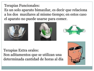 Terapias extra oralesOrtodonciaAparatología FijaAparatos de ortopediaEn las Terapias Activas los aparatos  deberán ir bien adaptados a los Maxilares y en la mayoría de los casos también están indicados para comer y dormir.