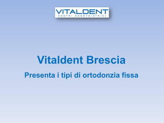 Vitaldent Brescia
Presenta i tipi di ortodonzia fissa
 