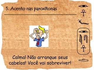5. Acento nas paroxítonas
Calma! Não arranque seus
cabelos! Você vai sobreviver!