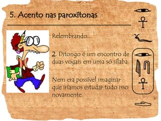 5. Acento nas paroxítonas
Relembrando...
2. Ditongo é um encontro de
duas vogais em uma só sílaba.
Nem era possível imaginar
que iríamos estudar tudo isso
novamente.
 