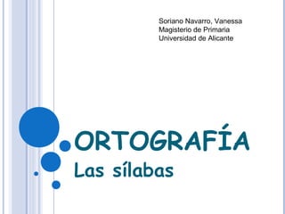 ORTOGRAFÍA
Las sílabas
Soriano Navarro, Vanessa
Magisterio de Primaria
Universidad de Alicante
 