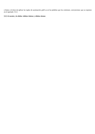 o hiatos a la hora de aplicar las reglas de acentuación gráfi ca en las palabras que las contienen, convenciones que se exponen
en el apartado 3.4.2.

2.2.3 el acento y la sílaba: sílabas tónicas y sílabas átonas
 