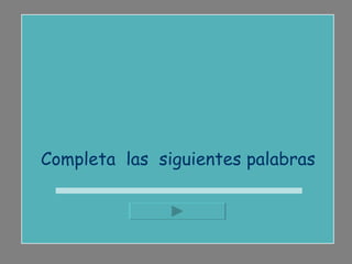 Completa  las  siguientes palabras 