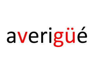 averigüé
 