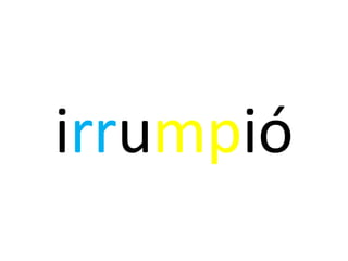 irrumpió
 