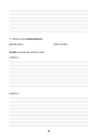 80
________________________________________________________________________________________________________________________________________________________________
________________________________________________________________________________________________________________________________________________________________
________________________________________________________________________________________________________________________________________________________________
________________________________________________________________________________________________________________________________________________________________
________________________________________________________________________________________________________________________________________________________________
________________________________________________________________________________________________________________________________________________________________
________________________________________________________________________________________________________________________________________________________________
________________________________________________________________________________________________________________________________________________________________
________________________________________________________________________________________________________________________________________________________________
________________________________________________________________________________________________________________________________________________________________
________________________________________________________________________________________________________________________________________________________________
________________________________________________________________________________________________________________________________________________________________
________________________________________________________________________________________________________________________________________________________________
________________________________________________________________________________________________________________________________________________________________
7.- Observa estos encabezamientos:
Querido primo: Señor Alcalde:
Escribe con cada uno una breve carta:
CARTA 1:
________________________________________________________________________________________________________________________________________________________________
________________________________________________________________________________________________________________________________________________________________
________________________________________________________________________________________________________________________________________________________________
________________________________________________________________________________________________________________________________________________________________
________________________________________________________________________________________________________________________________________________________________
________________________________________________________________________________________________________________________________________________________________
________________________________________________________________________________________________________________________________________________________________
________________________________________________________________________________________________________________________________________________________________
________________________________________________________________________________________________________________________________________________________________
________________________________________________________________________________________________________________________________________________________________
________________________________________________________________________________________________________________________________________________________________
________________________________________________________________________________________________________________________________________________________________
________________________________________________________________________________________________________________________________________________________________
________________________________________________________________________________________________________________________________________________________________
________________________________________________________________________________________________________________________________________________________________
________________________________________________________________________________________________________________________________________________________________
CARTA 2:
________________________________________________________________________________________________________________________________________________________________
________________________________________________________________________________________________________________________________________________________________
________________________________________________________________________________________________________________________________________________________________
________________________________________________________________________________________________________________________________________________________________
________________________________________________________________________________________________________________________________________________________________
________________________________________________________________________________________________________________________________________________________________
________________________________________________________________________________________________________________________________________________________________
________________________________________________________________________________________________________________________________________________________________
________________________________________________________________________________________________________________________________________________________________
________________________________________________________________________________________________________________________________________________________________
________________________________________________________________________________________________________________________________________________________________
________________________________________________________________________________________________________________________________________________________________
________________________________________________________________________________________________________________________________________________________________
________________________________________________________________________________________________________________________________________________________________
________________________________________________________________________________________________________________________________________________________________
________________________________________________________________________________________________________________________________________________________________
________________________________________________________________________________________________________________________________________________________________
________________________________________________________________________________________________________________________________________________________________
 