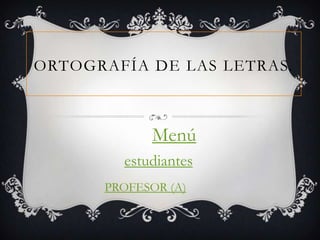 ORTOGRAFÍA DE LAS LETRAS.



            Menú
        estudiantes
      PROFESOR (A)
 