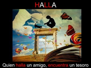 HALLA

Quien halla un amigo, encuentra un tesoro

 