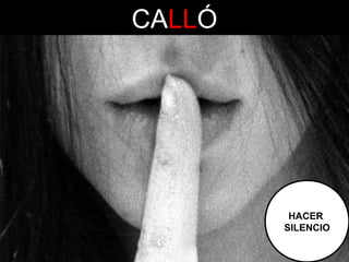 CALLÓ

HACER
SILENCIO

 