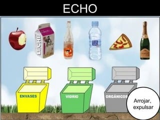 ECHO

Arrojar,
expulsar

 