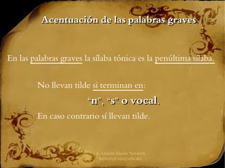 J. Andrés Alanís Navarro
aalanis@upeg.edu.mx
23
Acentuación de las palabras graves
Acentuación de las palabras graves
En las palabras graves la sílaba tónica es la penúltima sílaba.
No llevan tilde si terminan en:
“
“n”, “s” o vocal.
n”, “s” o vocal.
En caso contrario sí llevan tilde.
 