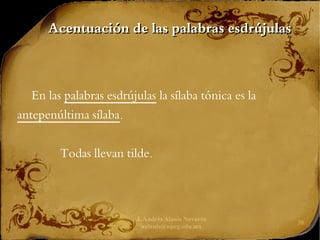 J. Andrés Alanís Navarro
aalanis@upeg.edu.mx
30
Acentuación de las palabras esdrújulas
Acentuación de las palabras esdrújulas
En las palabras esdrújulas la sílaba tónica es la
antepenúltima sílaba.
Todas llevan tilde.
 